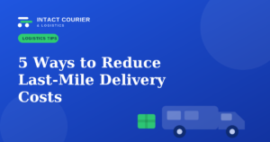5 Ways to Reduce Last-Mile Delivery Costs for Your Business